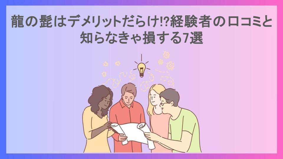 龍の髭はデメリットだらけ!?経験者の口コミと知らなきゃ損する7選